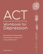 Acceptance and Commitment Therapy Workbook for Depression: Moving Beyond Depression, Embracing Your Values, and Living with Purpose