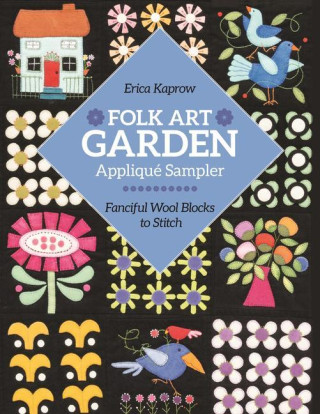 Folk Art Garden Applique Sampler: Fanciful Wool Blocks to Stitch