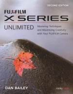 Fujifilm X Series Unlimited: Mastering Techniques and Maximizing Creativity with Your Fujifilm Camera