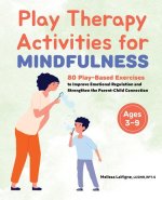 Play Therapy Activities for Mindfulness: 80 Play-Based Exercises to Improve Emotional Regulation and Strengthen the Parent-Child Connection