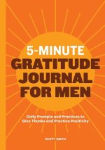 5-Minute Gratitude Journal for Men: Daily Prompts and Practices to Give Thanks and Practice Positivity