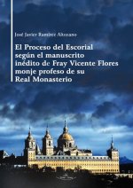 El Proceso del Escorial según el manuscrito inédito de Fray Vicente Flores monje profeso de su Real Monasterio