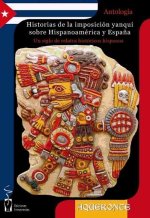 Historias de la imposición yanqui sobre Hispanoamérica y Espa?a : cuentos históricos desde la invasión de la Florida hasta el golpe de estado de Guate