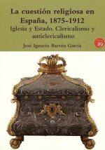 La cuestión religiosa en Espa?a, 1875-1912 : Iglesia y Estado : clericalismo y anticlericalismo
