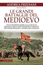 grandi battaglie del Medioevo. Dalle invasioni arabe alla caduta di Granada: mille anni di scontri e conflitti che hanno segnato la storia dell'umanit