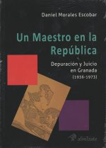 Un maestro en la República : depuración y juicio en Granada, 1936-1973