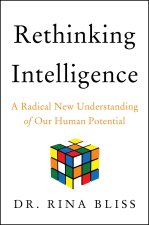 Rethinking Intelligence: A Radical New Understanding of Our Human Potential