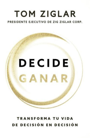 Decide Ganar: Transforma Tu Vida de Decisión En Decisión