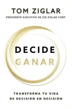 Decide Ganar: Transforma Tu Vida de Decisión En Decisión