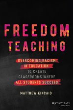 Freedom Teaching: Overcoming Racism in Education t o Create Classrooms Where All Students Succeed