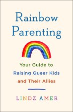 Rainbow Parenting: Your Guide to Raising Queer Kids and Their Allies
