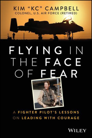 Flying in the Face of Fear - A Fighter Pilot's Lessons on Leading with Courage
