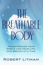 The Breathable Body: Transforming Your World and Your Life, One Breath at a Time