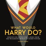 What Would Harry Do?: Life Lessons from the Wizarding World of Harry Potter