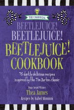 The Unofficial Beetlejuice! Beetlejuice! Beetlejuice! Cookbook: 75 Darkly Delicious Recipes Inspired by the Tim Burton Classic