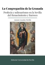 La congregación de la Granada : profecía y milenarismo en la Sevilla del Renacimiento y Barroco