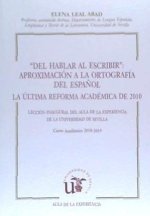 Del hablar al escribir : aproximación a la ortografía del espa?ol : la última reforma académica de 2010 : lección inaugural del aula de la experiencia