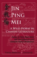 Jin Ping Mei - A Wild Horse in Chinese Literature: Essays on Texts, Illustrations and Translations of a Late Sixteenth-Century Masterpiece