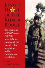 Jungle Heart of the Khmer Rouge: The Memoirs of Phi Phuon, Pol Pot's Jarai Aide-De-Camp, and the Role of Tribal Minorities in the Khmer Rouge Revoluti