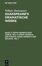 Shakspeare?s dramatische Werke, Band 2, König Heinrich der Vierte, Teil 2. König Heinrich der Fünfte. König Heinrich der Sechste, Teil 1