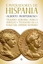Emperadores de Hispania : Trajano, Adriano, Marco Aurelio y Teodosio y la forja del Imperio Romano