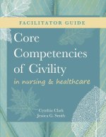 FACILITATOR GUIDE for Core Competencies of Civility in Nursing & Healthcare