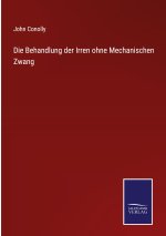 Die Behandlung der Irren ohne Mechanischen Zwang