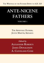 Ante-Nicene Fathers: Translations of the Writings of the Fathers Down to A.D. 325, Volume 1