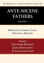 Ante-Nicene Fathers: Translations of the Writings of the Fathers Down to A.D. 325, Volume 5