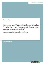 Das Recht von Tieren. Ein philosophischer Bericht über den Umgang mit Tieren zum menschlichen Nutzen in Massentierhaltungsbetrieben
