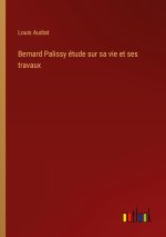 Bernard Palissy étude sur sa vie et ses travaux