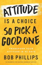 Attitude Is a Choice--So Pick a Good One: Transform Your Attitude in 42 Days