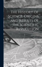 The History of Science, Origins and Results of the Scientific Revolution; a Symposium