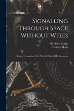 Signalling Through Space Without Wires: Being a Description of the Work of Hertz & His Successors
