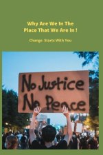 Why Are We In The Place That We Are In ! Change Starts With You: Change Starts With You