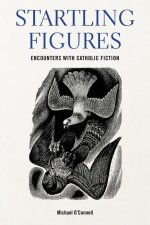 Startling Figures: Encounters with American Catholic Fiction