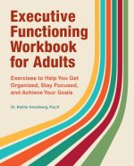 Executive Functioning Workbook for Adults: Exercises to Help You Get Organized, Stay Focused, and Achieve Your Goals