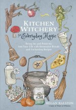Kitchen Witchery for Everyday Magic: Bring Joy and Positivity Into Your Life with Restorative Rituals and Enchanting Recipes