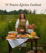 The Prairie Kitchen Cookbook: 75 Wholesome Heartland Recipes for Every Season
