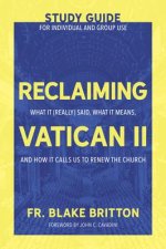 Reclaiming Vatican II (Study Guide for Individual and Group Use): What It (Really) Said, What It Means, and How It Calls Us to Renew the Church