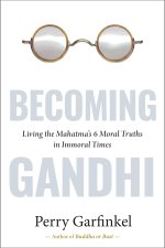 Becoming Gandhi: Living the Mahatma's 6 Moral Truths in Immoral Times