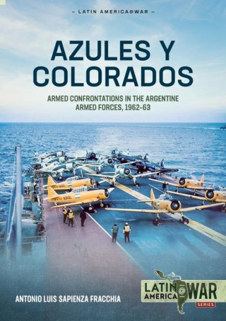 Azules Y Colorados: Armed Confrontations in the Argentine Armed Forces, 1962-1963