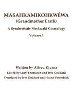 Masahkamikohkw?wa (Grandmother Earth): A Synchretestic Meskwaki Cosmology Volume 1