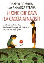 uomo che dava la caccia ai nazisti. Le indagini su Marzabotto, Sant' Anna di Stazzema e le altre stragi compiute durante la guerra