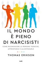 mondo è pieno di narcisisti. Come riconoscere le persone tossiche, affrontarle e allontanarle