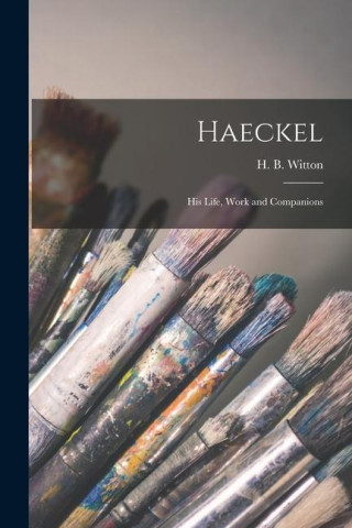 Haeckel [microform]: His Life, Work and Companions