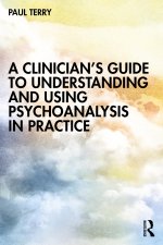 Clinician's Guide to Understanding and Using Psychoanalysis in Practice