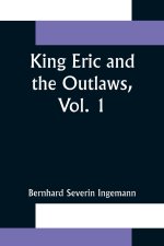 King Eric and the Outlaws, Vol. 1 or, the Throne, the Church, and the People in the Thirteenth  Century