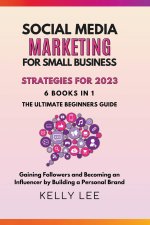 Social Media Marketing  for Small Business  Strategies for 2023  6 Books in 1 the Ultimate Beginners Guide  Gaining Followers and Becoming an Influenc
