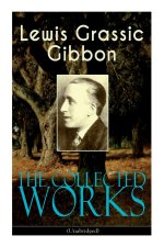 Collected Works of Lewis Grassic Gibbon (Unabridged)
